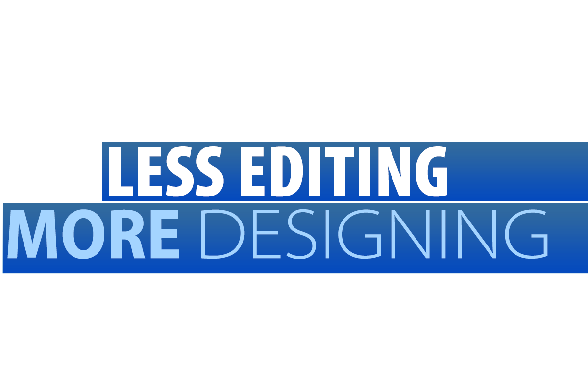Less Editing, More Designing